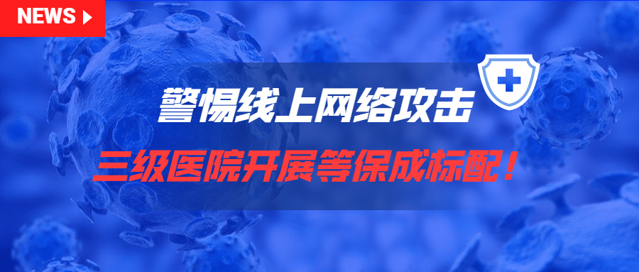 警惕线上网络攻击~三级医院开展等保成标配！