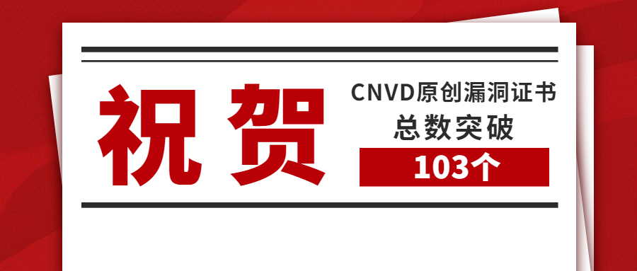 祝贺|我司近期再收到一批CNVD原创漏洞证书，证书总数突破103个